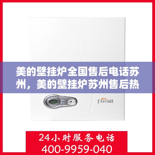美的壁挂炉全国售后电话苏州，美的壁挂炉苏州售后热线，专业维修服务团队