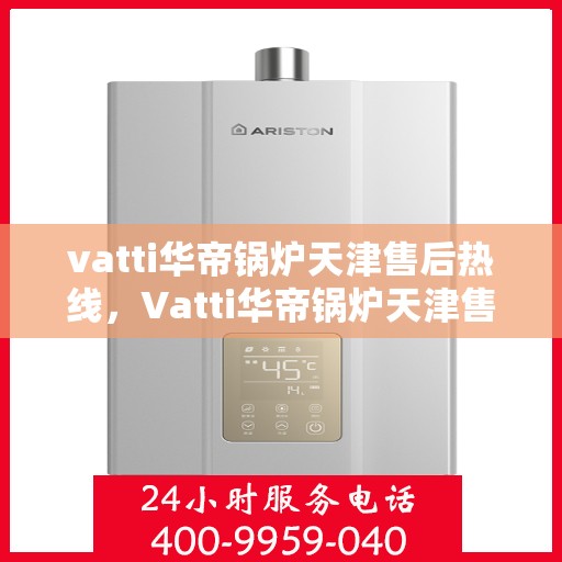 vatti华帝锅炉天津售后热线，Vatti华帝锅炉天津售后热线，专业维修与服务的贴心之选