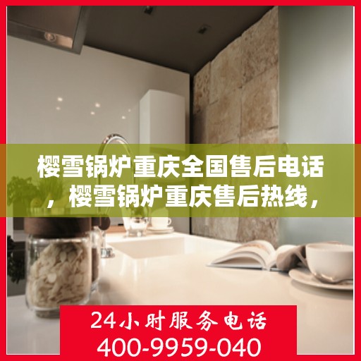 樱雪锅炉重庆全国售后电话，樱雪锅炉重庆售后热线，全国服务电话一览