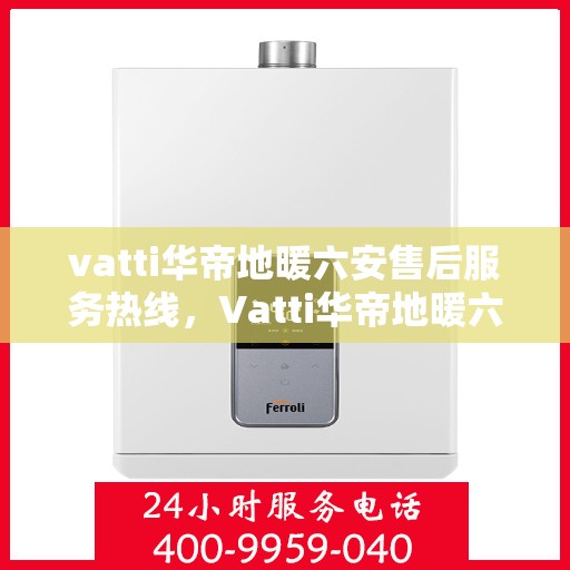 vatti华帝地暖六安售后服务热线，Vatti华帝地暖六安售后服务热线，专业解决您的地暖问题