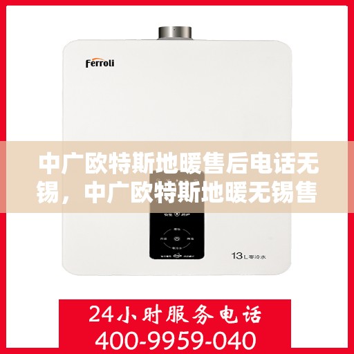 中广欧特斯地暖售后电话无锡，中广欧特斯地暖无锡售后专线，专业解决您的地暖问题。