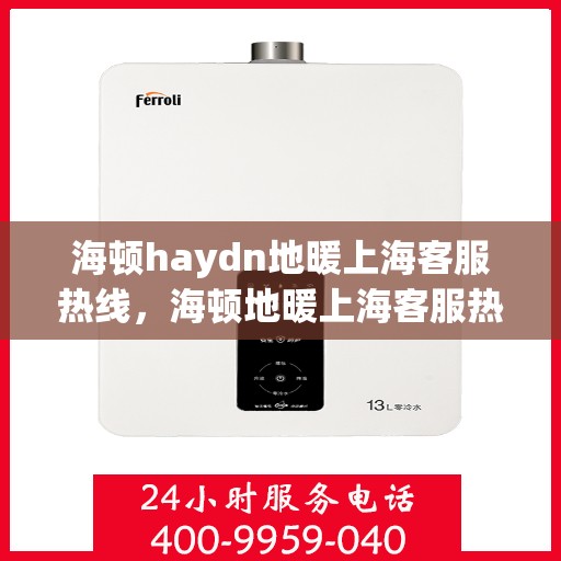 海顿haydn地暖上海客服热线，海顿地暖上海客服热线，专业解答，温暖您的生活