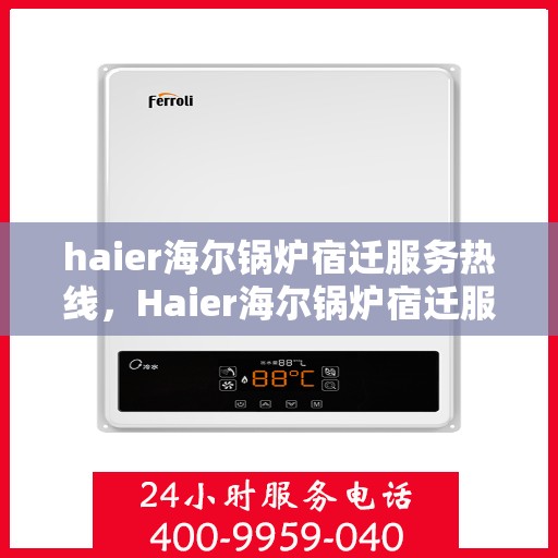 haier海尔锅炉宿迁服务热线，Haier海尔锅炉宿迁服务热线，专业团队，贴心服务