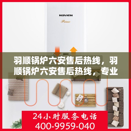 羽顺锅炉六安售后热线，羽顺锅炉六安售后热线，专业维修与服务质量保障