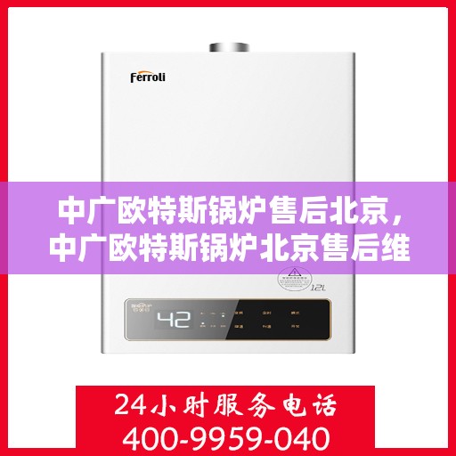 中广欧特斯锅炉售后北京，中广欧特斯锅炉北京售后维修服务详解
