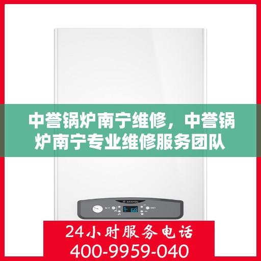 中誉锅炉南宁维修，中誉锅炉南宁专业维修服务团队