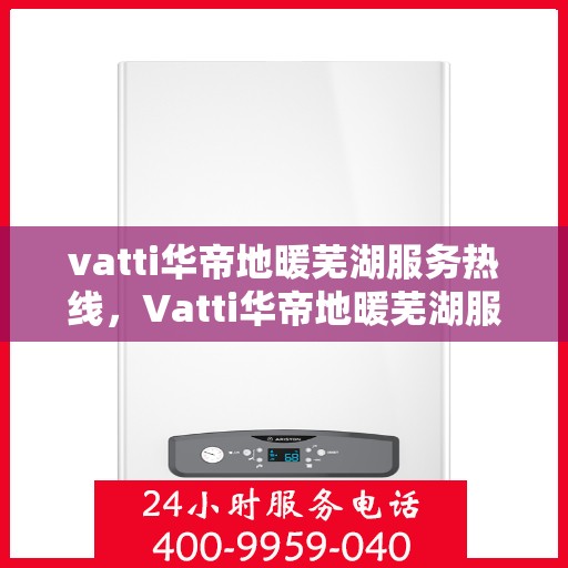 vatti华帝地暖芜湖服务热线，Vatti华帝地暖芜湖服务热线，专业温暖，一触即达
