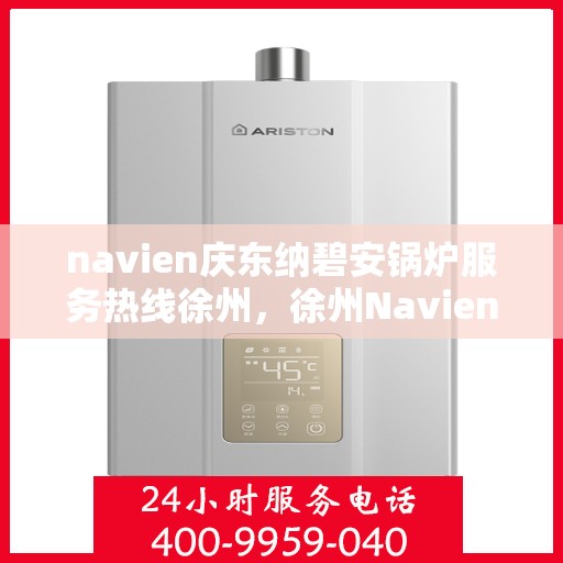 navien庆东纳碧安锅炉服务热线徐州，徐州Navien庆东纳碧安锅炉服务热线专业支持团队