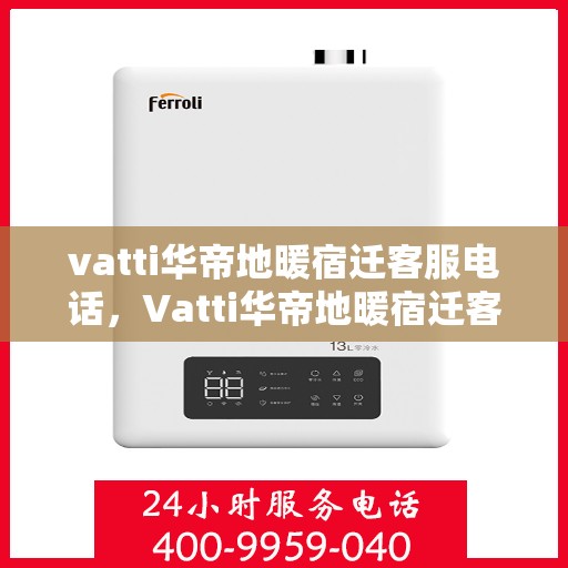 vatti华帝地暖宿迁客服电话，Vatti华帝地暖宿迁客服热线及咨询电话号码详解