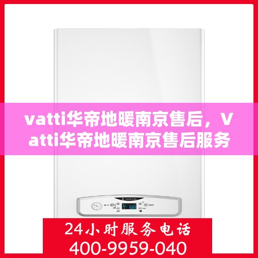 vatti华帝地暖南京售后，Vatti华帝地暖南京售后服务解析