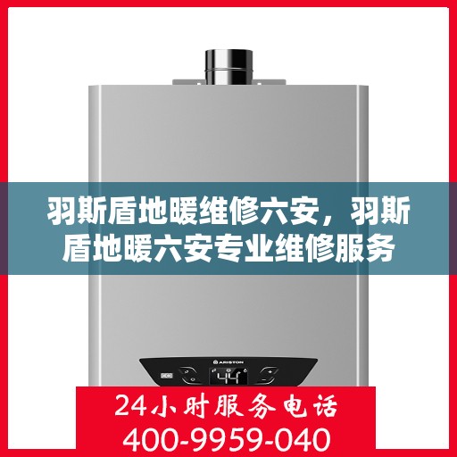 羽斯盾地暖维修六安，羽斯盾地暖六安专业维修服务