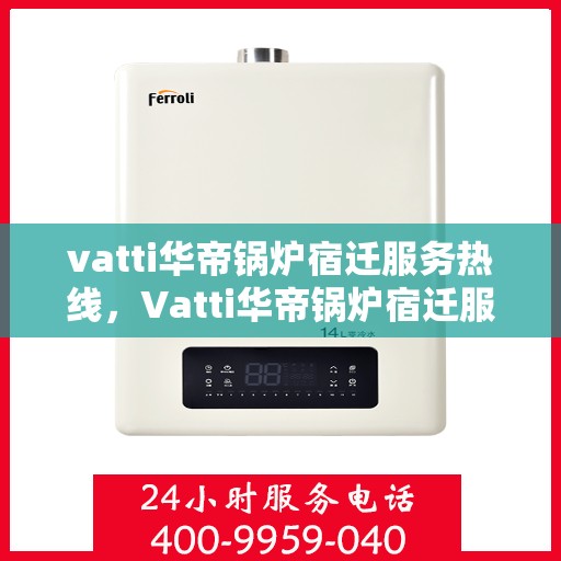 vatti华帝锅炉宿迁服务热线，Vatti华帝锅炉宿迁服务热线，专业团队，贴心服务