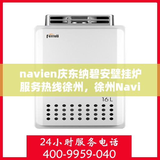 navien庆东纳碧安壁挂炉服务热线徐州，徐州Navien庆东纳碧安壁挂炉服务热线专业支持团队