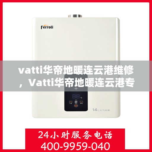 vatti华帝地暖连云港维修，Vatti华帝地暖连云港专业维修服务