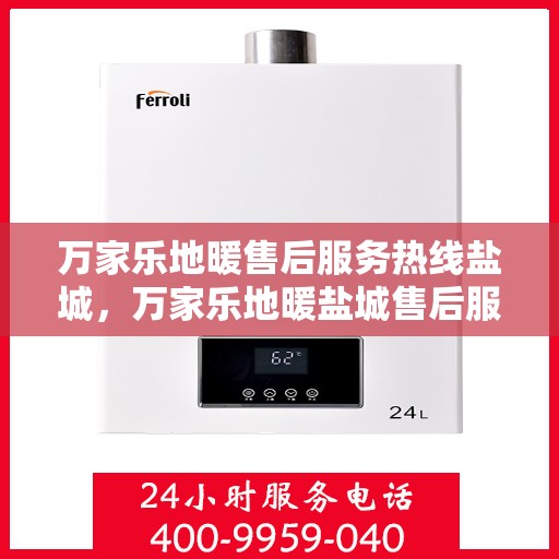 万家乐地暖售后服务热线盐城，万家乐地暖盐城售后服务热线，专业解决您的地暖问题