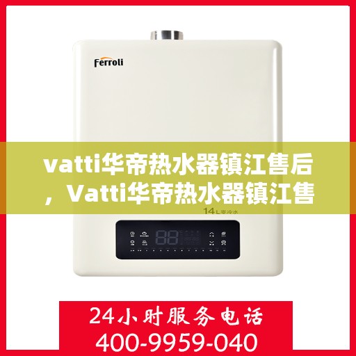 vatti华帝热水器镇江售后，Vatti华帝热水器镇江售后服务中心，专业维修与贴心服务