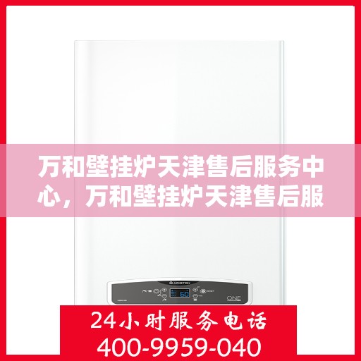 万和壁挂炉天津售后服务中心，万和壁挂炉天津售后服务中心，专业维修与优质服务一步到位