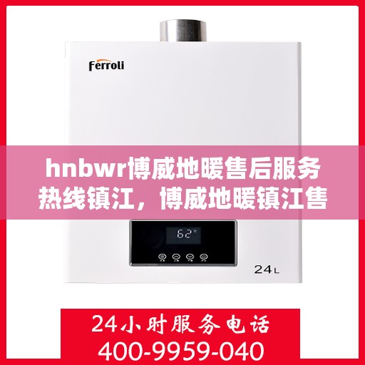 hnbwr博威地暖售后服务热线镇江，博威地暖镇江售后服务热线，专业解决您的地暖问题