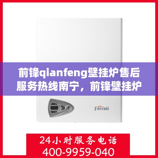 前锋qianfeng壁挂炉售后服务热线南宁，前锋壁挂炉南宁售后服务热线及专业维修支持
