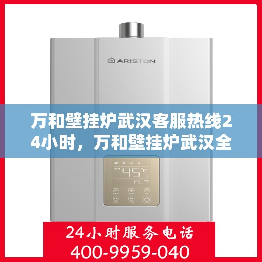 万和壁挂炉武汉客服热线24小时，万和壁挂炉武汉全天候客服热线，贴心服务随时在线