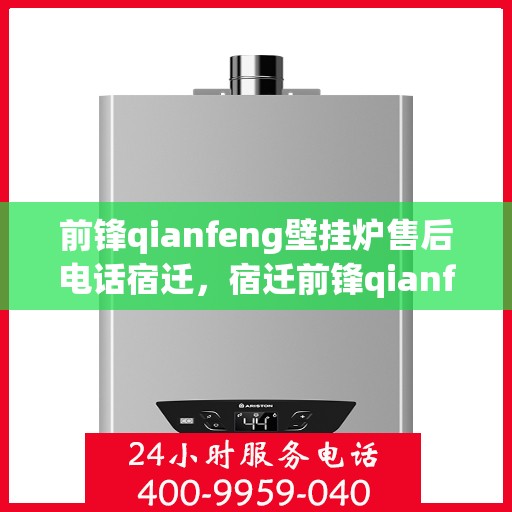 前锋qianfeng壁挂炉售后电话宿迁，宿迁前锋qianfeng壁挂炉售后服务热线及电话公布