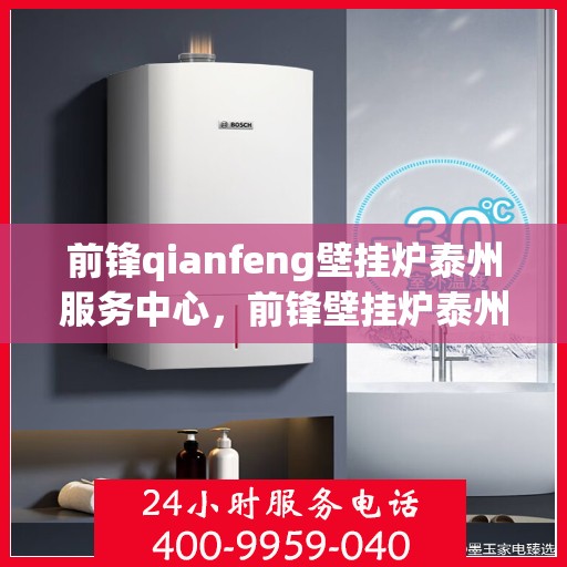 前锋qianfeng壁挂炉泰州服务中心，前锋壁挂炉泰州服务中心，专业维修与优质服务并行