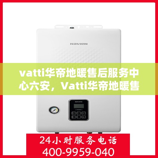 vatti华帝地暖售后服务中心六安，Vatti华帝地暖售后服务中心落户六安，专业维修，温暖您的生活