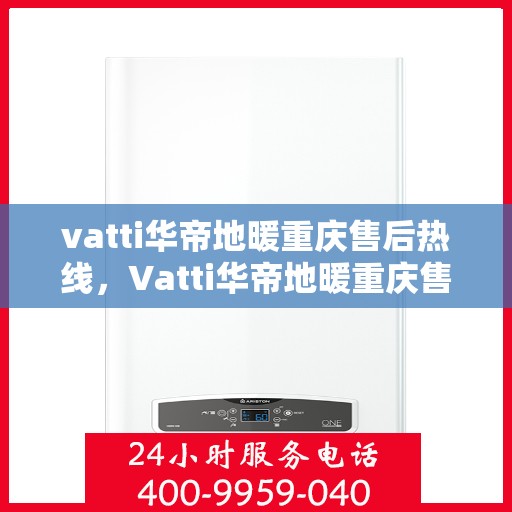 vatti华帝地暖重庆售后热线，Vatti华帝地暖重庆售后热线，专业服务，温暖您的冬季生活