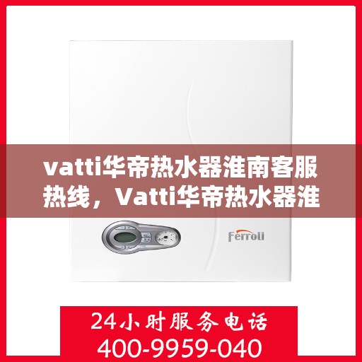 vatti华帝热水器淮南客服热线，Vatti华帝热水器淮南客服热线，专业解答，温暖您的生活