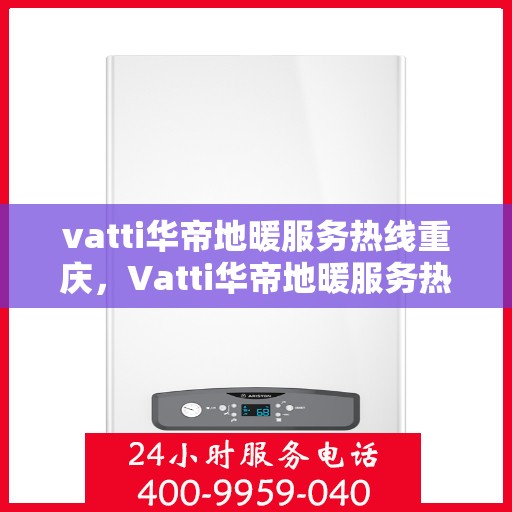 vatti华帝地暖服务热线重庆，Vatti华帝地暖服务热线在重庆，专业温暖您的生活