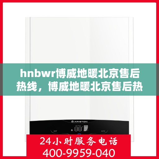 hnbwr博威地暖北京售后热线，博威地暖北京售后热线，专业解决您的地暖问题