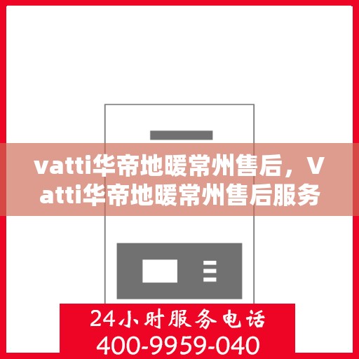 vatti华帝地暖常州售后，Vatti华帝地暖常州售后服务详解