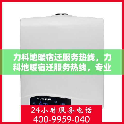 力科地暖宿迁服务热线，力科地暖宿迁服务热线，专业温暖，一触即达