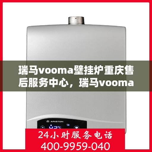 瑞马vooma壁挂炉重庆售后服务中心，瑞马vooma壁挂炉重庆售后服务中心，专业维修与贴心服务
