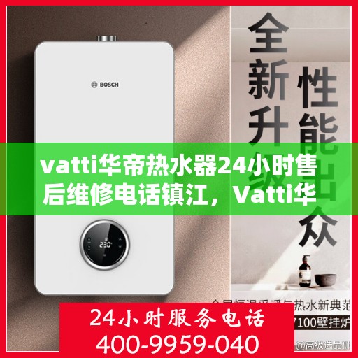 vatti华帝热水器24小时售后维修电话镇江，Vatti华帝热水器镇江售后维修电话全天候服务，专业保障您的温暖时刻