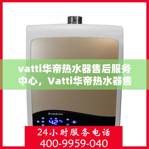 vatti华帝热水器售后服务中心，Vatti华帝热水器售后服务中心，专业维修，贴心服务