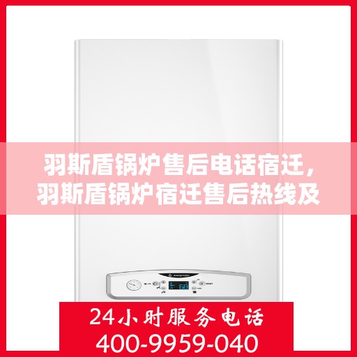 羽斯盾锅炉售后电话宿迁，羽斯盾锅炉宿迁售后热线及售后服务解析