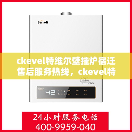 ckevel特维尔壁挂炉宿迁售后服务热线，ckevel特维尔壁挂炉宿迁售后服务热线，专业团队为您提供贴心服务