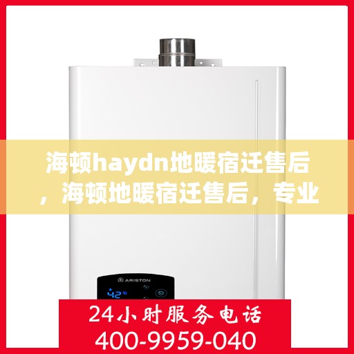 海顿haydn地暖宿迁售后，海顿地暖宿迁售后，专业维修，贴心服务