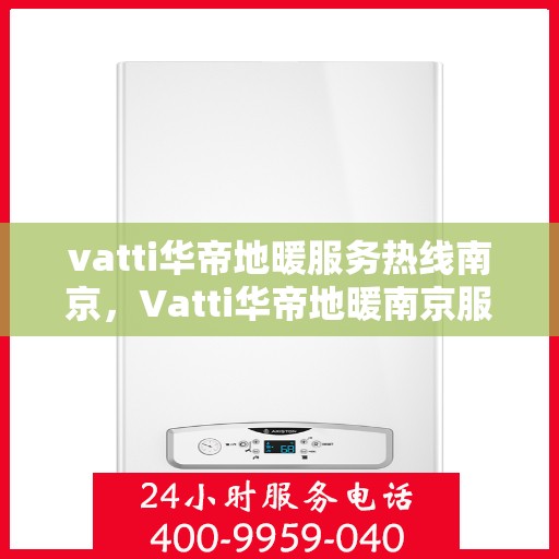 vatti华帝地暖服务热线南京，Vatti华帝地暖南京服务热线，专业品质，温暖您的生活