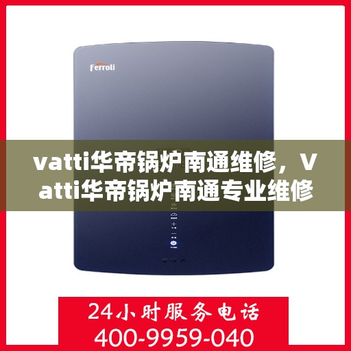 vatti华帝锅炉南通维修，Vatti华帝锅炉南通专业维修服务