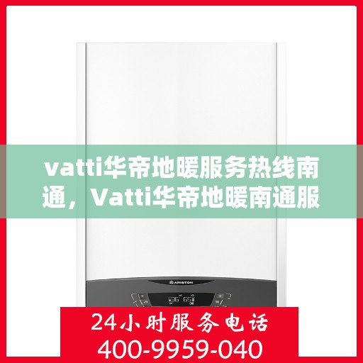 vatti华帝地暖服务热线南通，Vatti华帝地暖南通服务热线，专业品质，温暖直达
