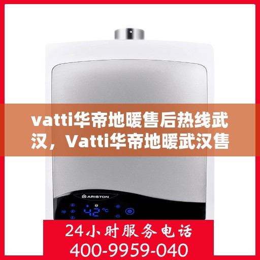 vatti华帝地暖售后热线武汉，Vatti华帝地暖武汉售后热线，专业维修，贴心服务