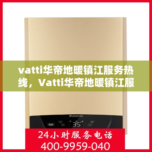 vatti华帝地暖镇江服务热线，Vatti华帝地暖镇江服务热线，专业安装与售后支持一站式解决您的地暖需求