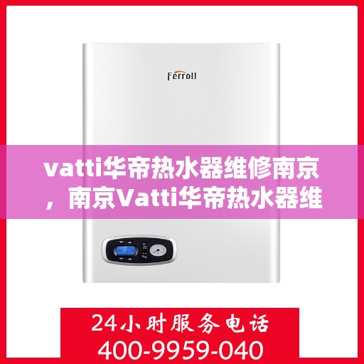 vatti华帝热水器维修南京，南京Vatti华帝热水器维修专业服务
