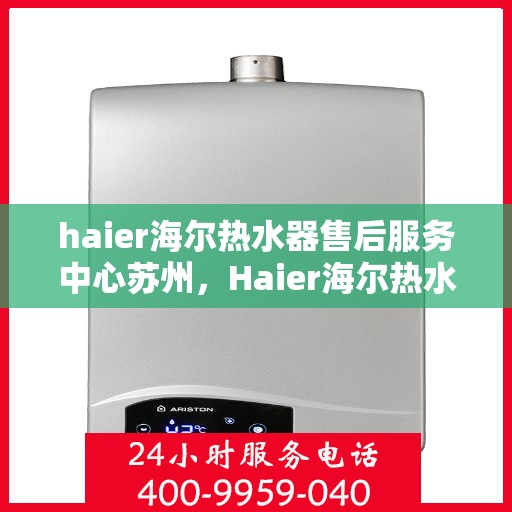 haier海尔热水器售后服务中心苏州，Haier海尔热水器苏州售后服务中心，专业维修，贴心服务