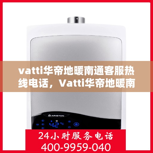 vatti华帝地暖南通客服热线电话，Vatti华帝地暖南通客服热线详解，专业解决您的地暖问题