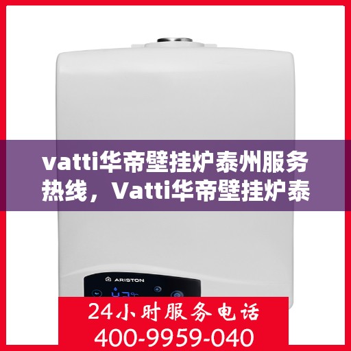 vatti华帝壁挂炉泰州服务热线，Vatti华帝壁挂炉泰州服务热线，专业售后，温暖您的生活
