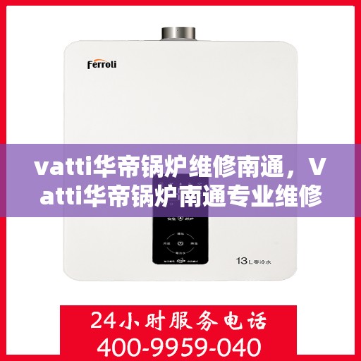 vatti华帝锅炉维修南通，Vatti华帝锅炉南通专业维修服务