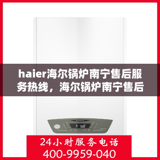 haier海尔锅炉南宁售后服务热线，海尔锅炉南宁售后服务热线，专业解决您的锅炉问题，贴心服务就在热线旁！